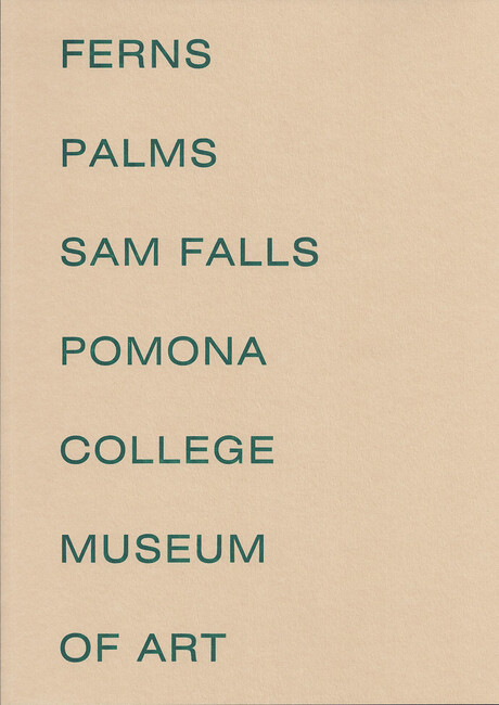Cover to Sam Falls catalog with words Ferns Palms Sam Falls Pomona College Museum of Art