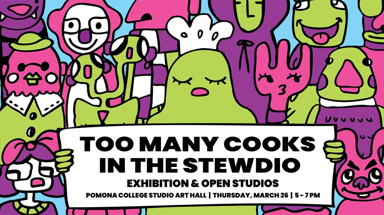 Too Many Cooks in the Stewdio, Exhibition and Open Studios, Pomona College Studio Art Hall, Thursday, March 26, 5-7 PM